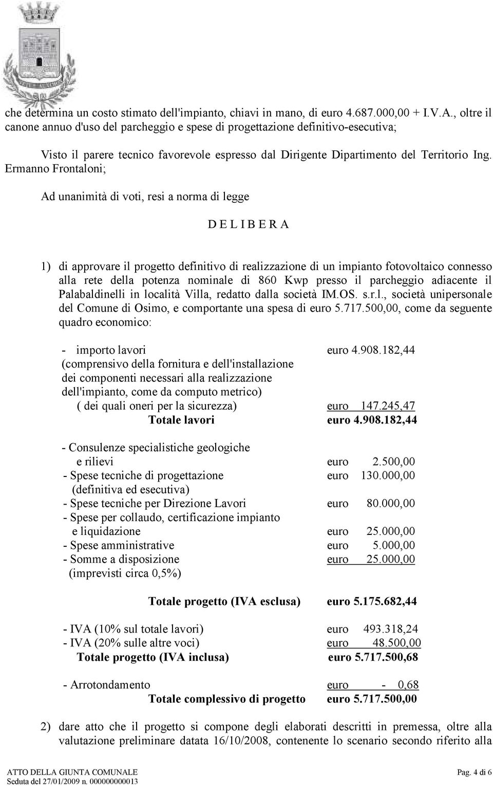 Ermanno Frontaloni; Ad unanimità di voti, resi a norma di legge D E L I B E R A 1) di approvare il progetto definitivo di realizzazione di un impianto fotovoltaico connesso alla rete della potenza