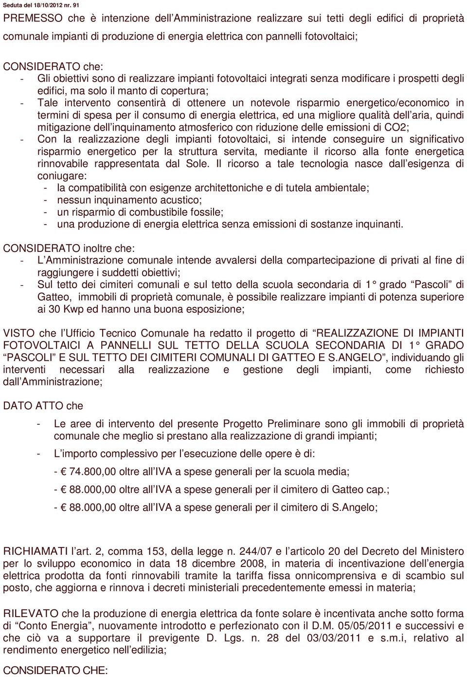 Gli obiettivi sono di realizzare impianti fotovoltaici integrati senza modificare i prospetti degli edifici, ma solo il manto di copertura; - Tale intervento consentirà di ottenere un notevole