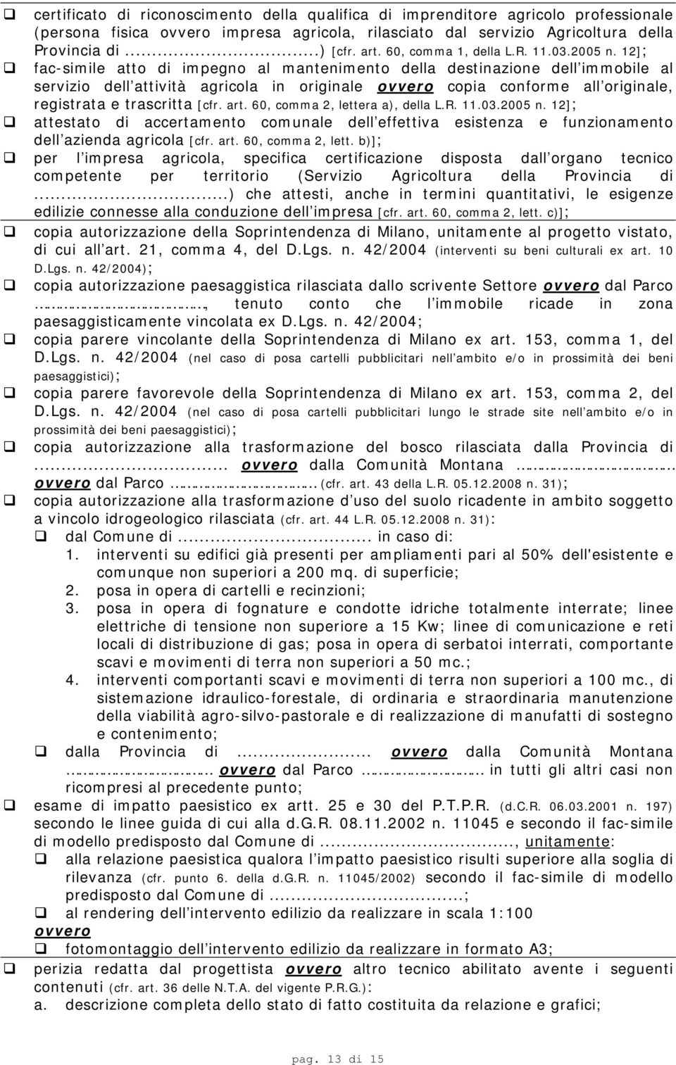 12]; fac-simile atto di impegno al mantenimento della destinazione dell immobile al servizio dell attività agricola in originale ovvero copia conforme all originale, registrata e trascritta [cfr. art.