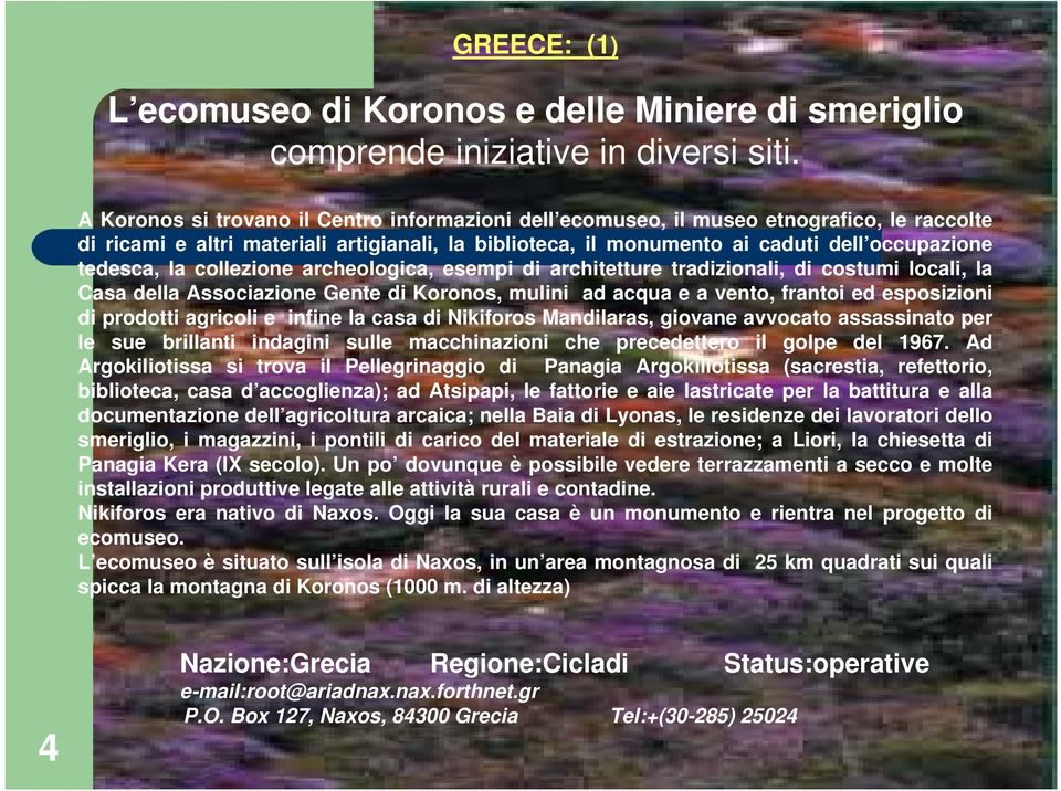 la collezione archeologica, esempi di architetture tradizionali, di costumi locali, la Casa della Associazione Gente di Koronos, mulini ad acqua e a vento, frantoi ed esposizioni di prodotti agricoli