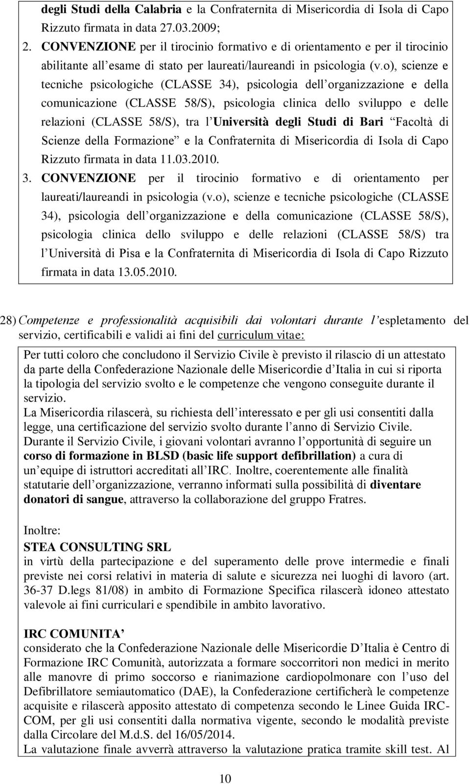 o), scienze e tecniche psicologiche (CLASSE 34), psicologia dell organizzazione e della comunicazione (CLASSE 58/S), psicologia clinica dello sviluppo e delle relazioni (CLASSE 58/S), tra l