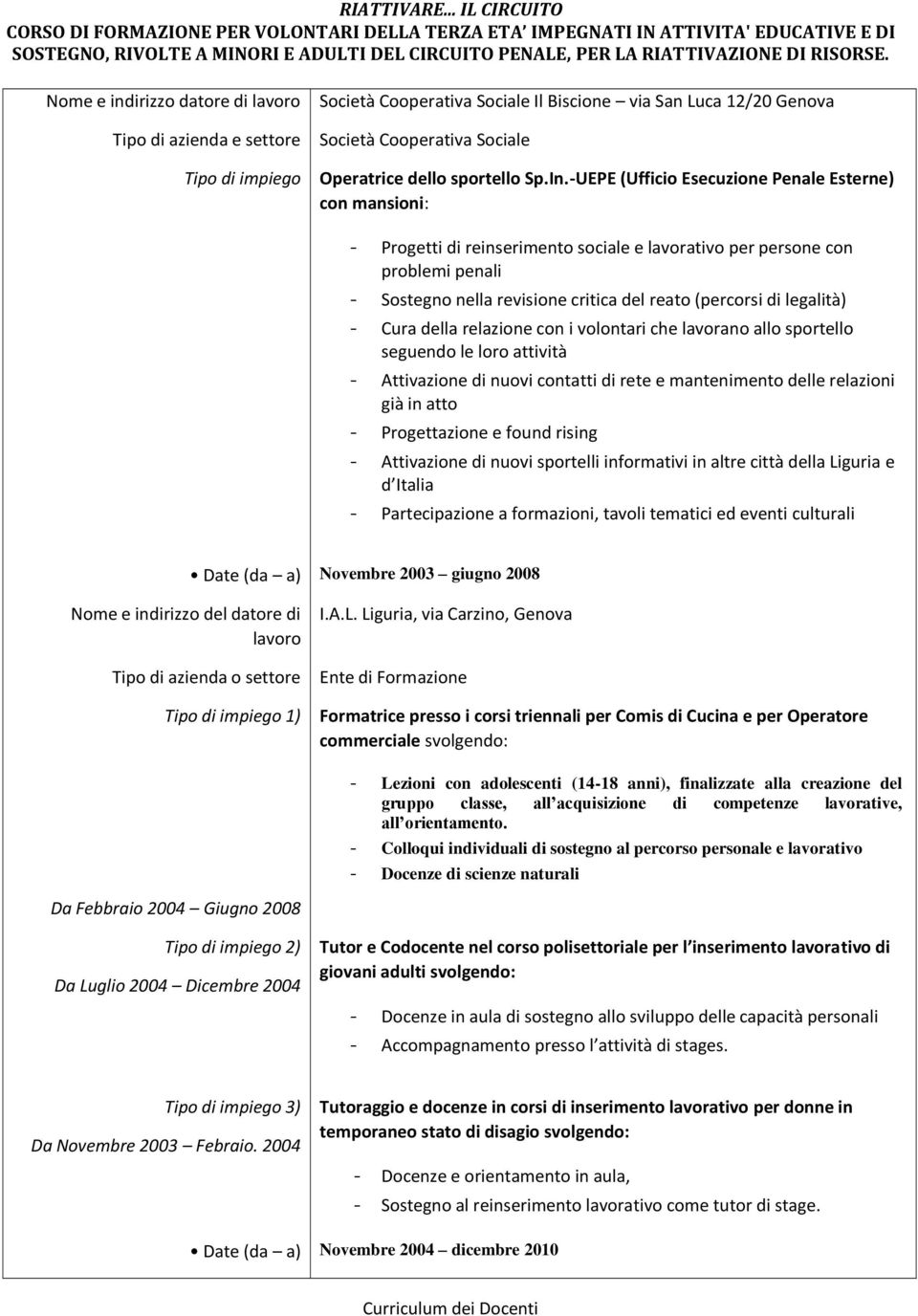 legalità) - Cura della relazione con i volontari che lavorano allo sportello seguendo le loro attività - Attivazione di nuovi contatti di rete e mantenimento delle relazioni già in atto -