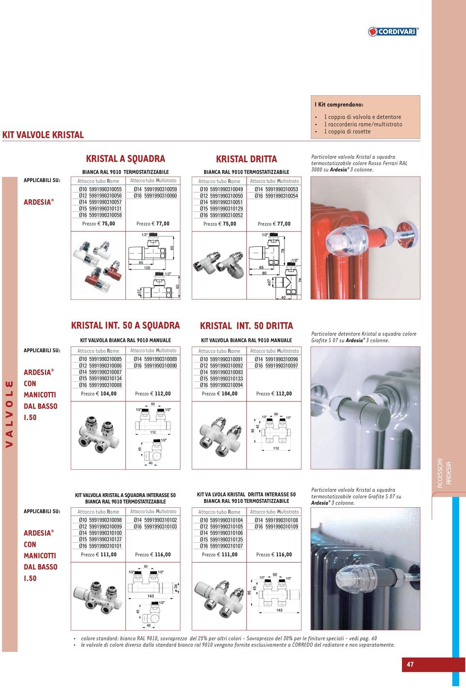 KRISTAL DRITTA BIANCA RAL 9010 TERMOSTATIZZABILE Attacco tubo Rame Attacco tubo Multistrato Ø10 5991990310049 Ø14 5991990310053 Ø12 5991990310050 Ø16 5991990310054 Ø14 5991990310051 Ø15 5991990310129