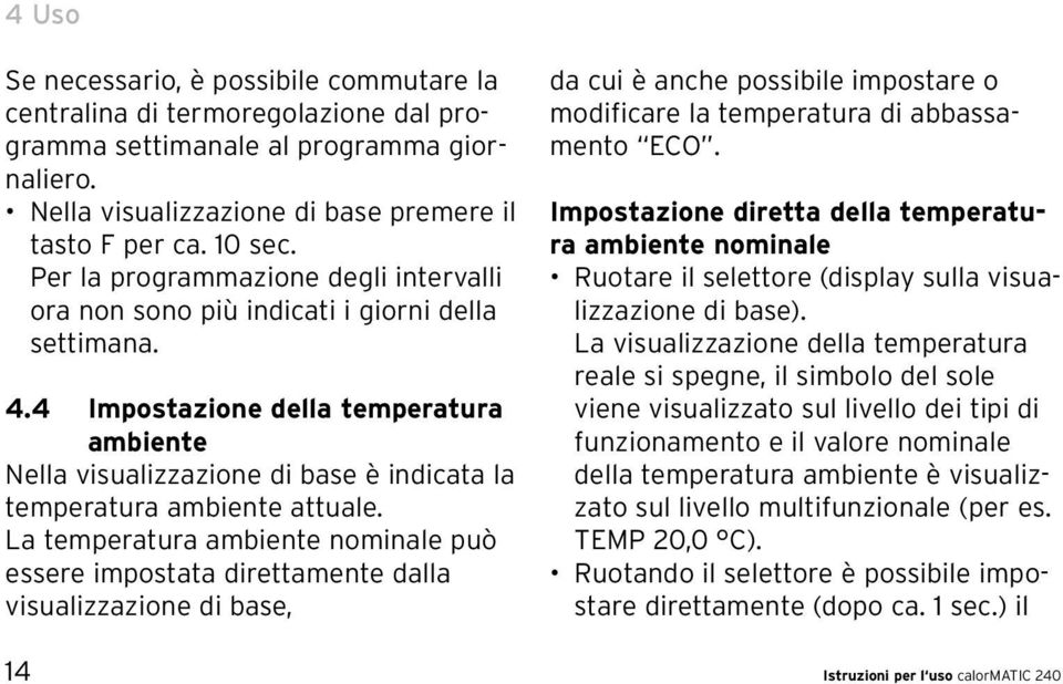 4 Impostazione della temperatura ambiente Nella visualizzazione di base è indicata la temperatura ambiente attuale.