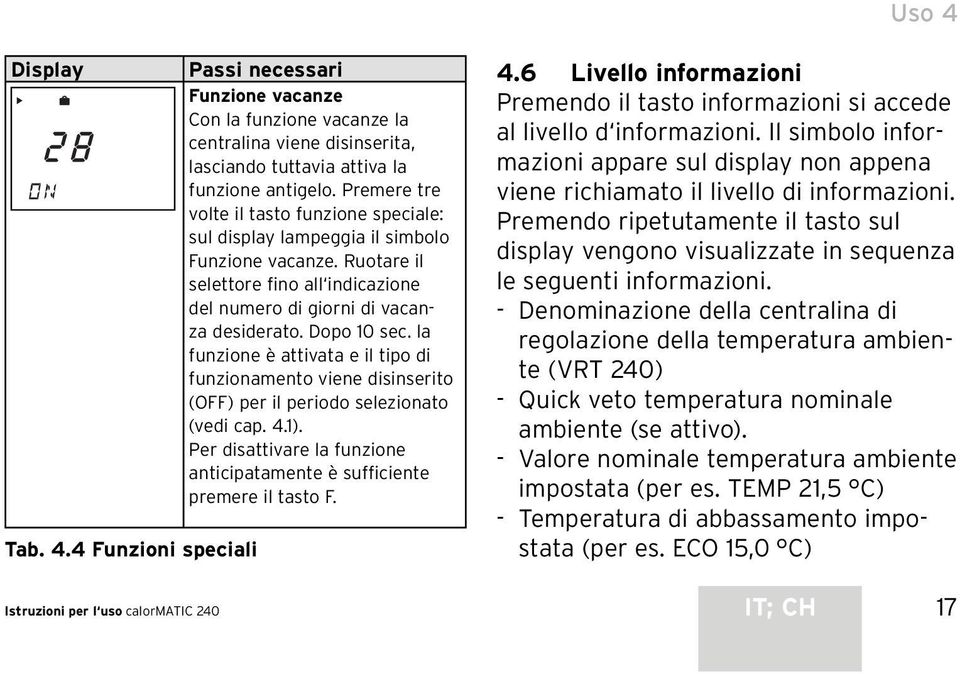 la funzione è attivata e il tipo di funzionamento viene disinserito (OFF) per il periodo selezionato (vedi cap. 4.