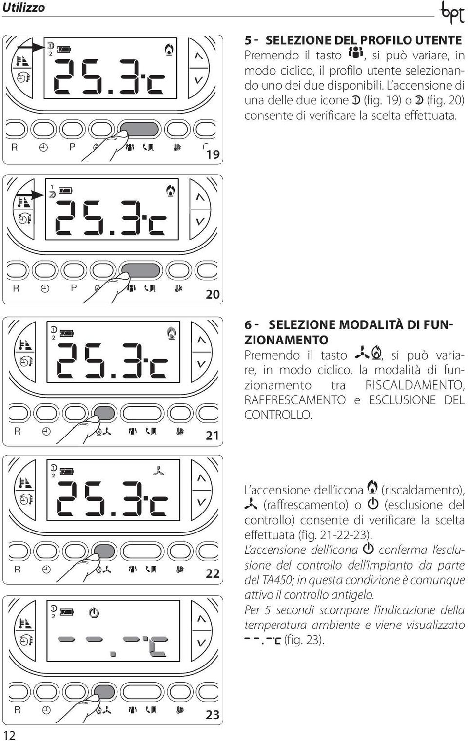 19 20 21 6 - SELEZIONE MODALITÀ DI FUN- ZIONAMENTO Premendo il tasto, si può variare, in modo ciclico, la modalità di funzionamento tra RISCALDAMENTO, RAFFRESCAMENTO e ESCLUSIONE DEL CONTROLLO.