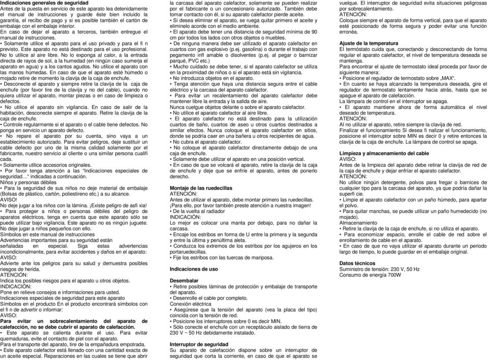 Solamente utilice el aparato para el uso privado y para el fi n previsto. Este aparato no está destinado para el uso profesional. No lo utilice al aire libre.