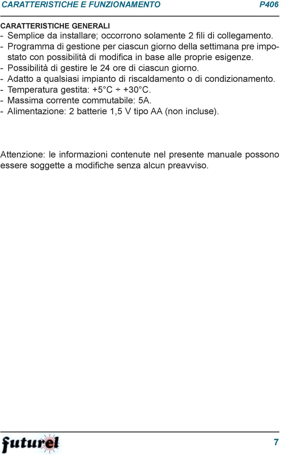 - Possibilità di gestire le 24 ore di ciascun giorno. - Adatto a qualsiasi impianto di riscaldamento o di condizionamento. - Temperatura gestita: +5 C +30 C.