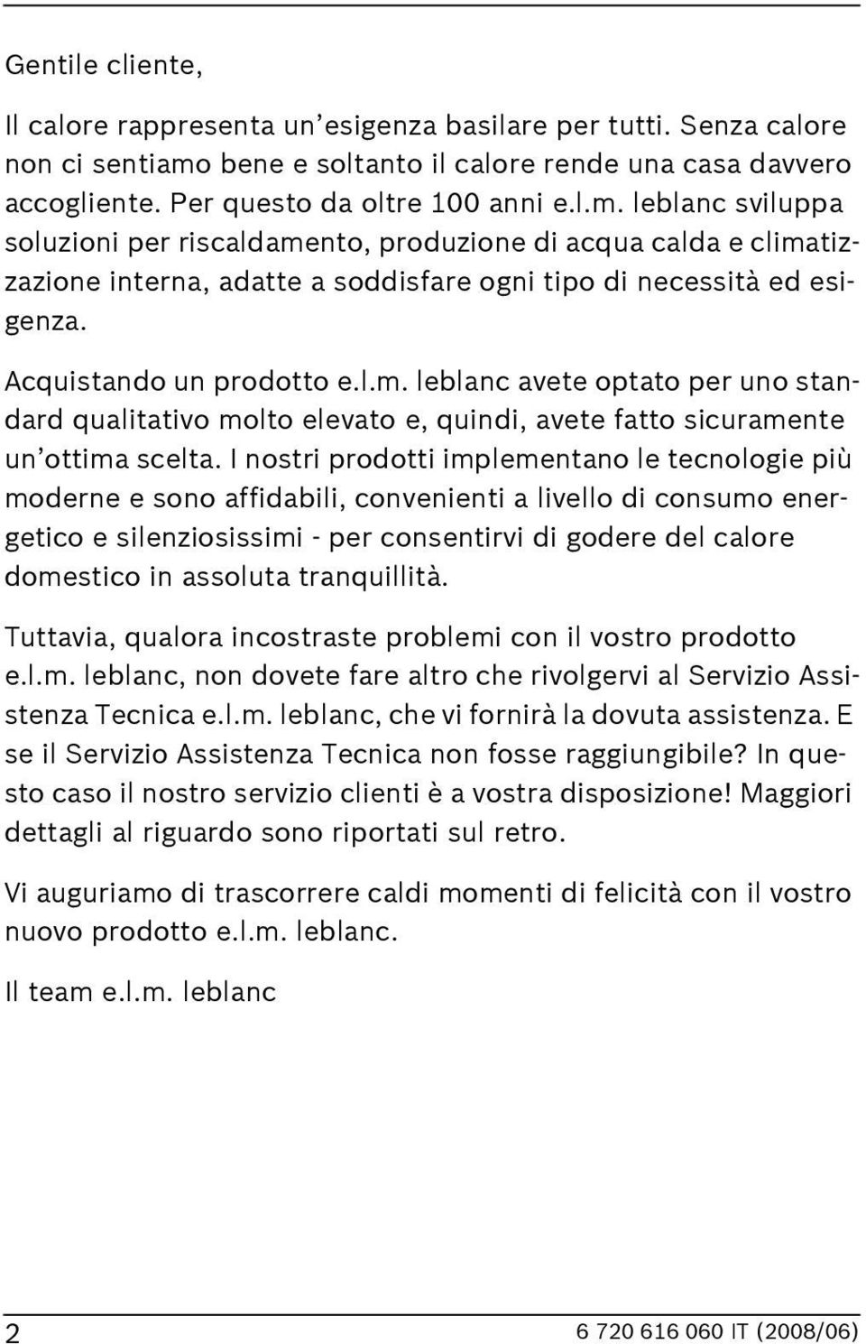 leblanc sviluppa soluzioni per riscaldamento, produzione di acqua calda e climatizzazione interna, adatte a soddisfare ogni tipo di necessità ed esigenza. Acquistando un prodotto e.l.m. leblanc avete optato per uno standard qualitativo molto elevato e, quindi, avete fatto sicuramente un ottima scelta.