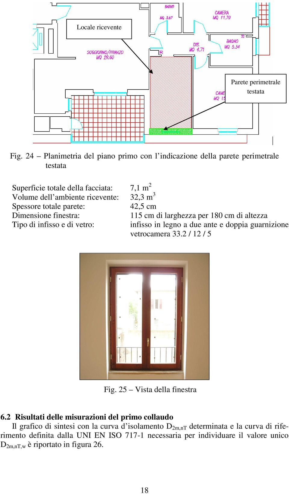 totale parete: 42,5 cm Dimensione finestra: Tipo di infisso e di vetro: 115 cm di larghezza per 180 cm di altezza infisso in legno a due ante e doppia guarnizione vetrocamera