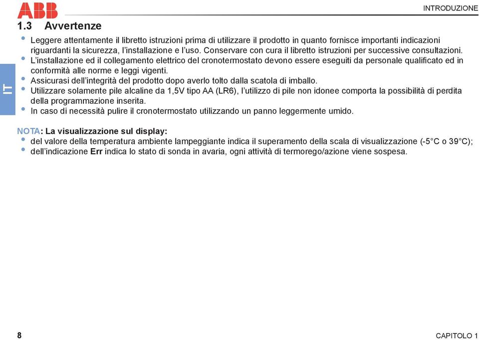 L installazione ed il collegamento elettrico del cronotermostato devono essere eseguiti da personale qualificato ed in conformità alle norme e leggi vigenti.