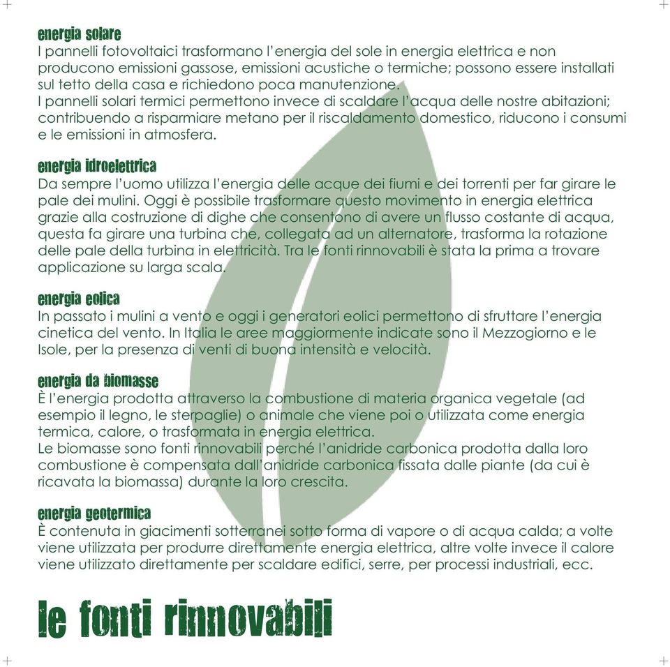 I pannelli solari termici permettono invece di scaldare l acqua delle nostre abitazioni; contribuendo a risparmiare metano per il riscaldamento domestico, riducono i consumi e le emissioni in