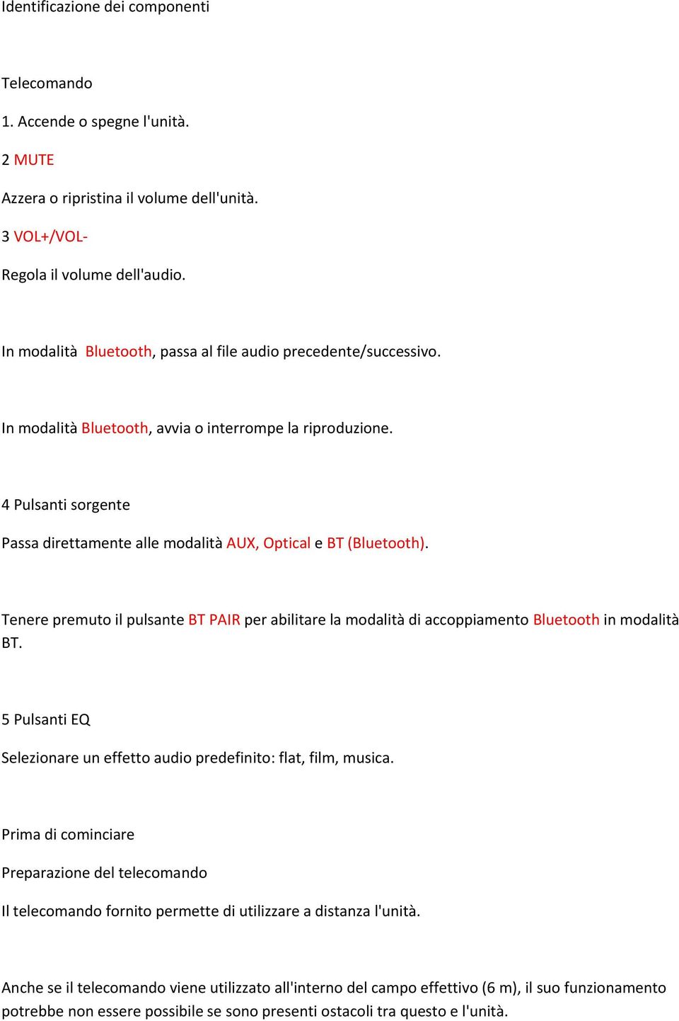 4 Pulsanti sorgente Passa direttamente alle modalità AUX, Optical e BT (Bluetooth). Tenere premuto il pulsante BT PAIR per abilitare la modalità di accoppiamento Bluetooth in modalità BT.