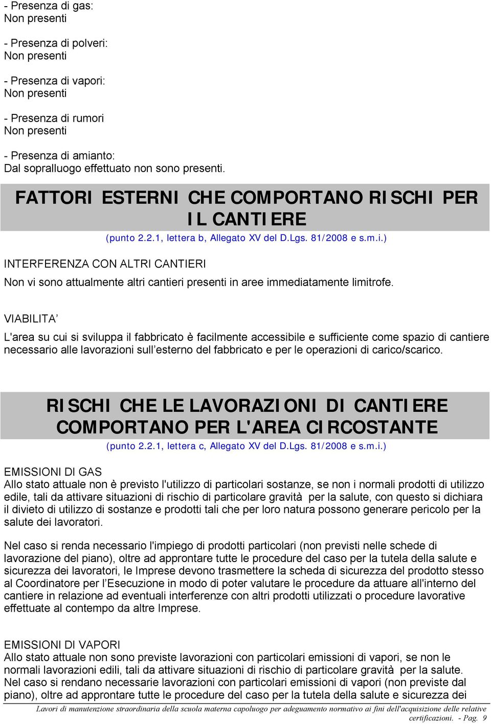 VIABILITA L'area su cui si sviluppa il fabbricato è facilmente accessibile e sufficiente come spazio di cantiere necessario alle lavorazioni sull esterno del fabbricato e per le operazioni di