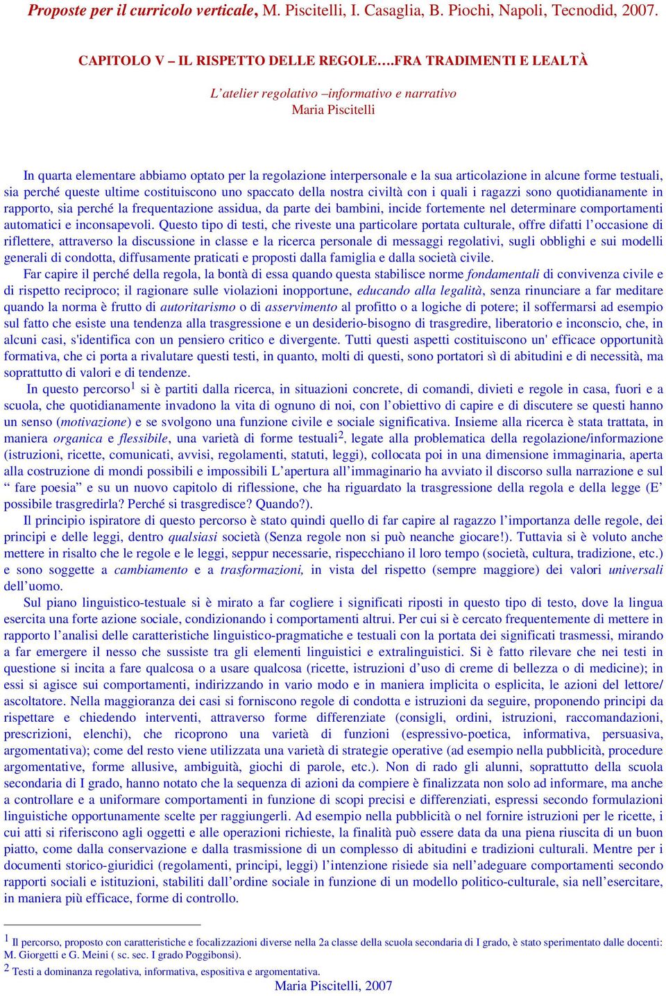 testuali, sia perché queste ultime costituiscono uno spaccato della nostra civiltà con i quali i ragazzi sono quotidianamente in rapporto, sia perché la frequentazione assidua, da parte dei bambini,