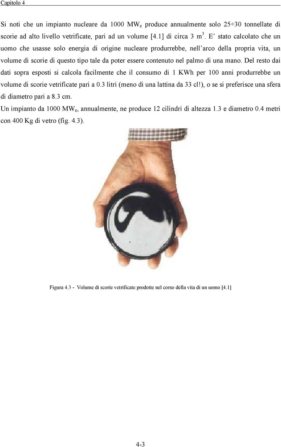 mano. Del resto dai dati sopra esposti si calcola facilmente che il consumo di 1 KWh per 100 anni produrrebbe un volume di scorie vetrificate pari a 0.3 litri (meno di una lattina da 33 cl!