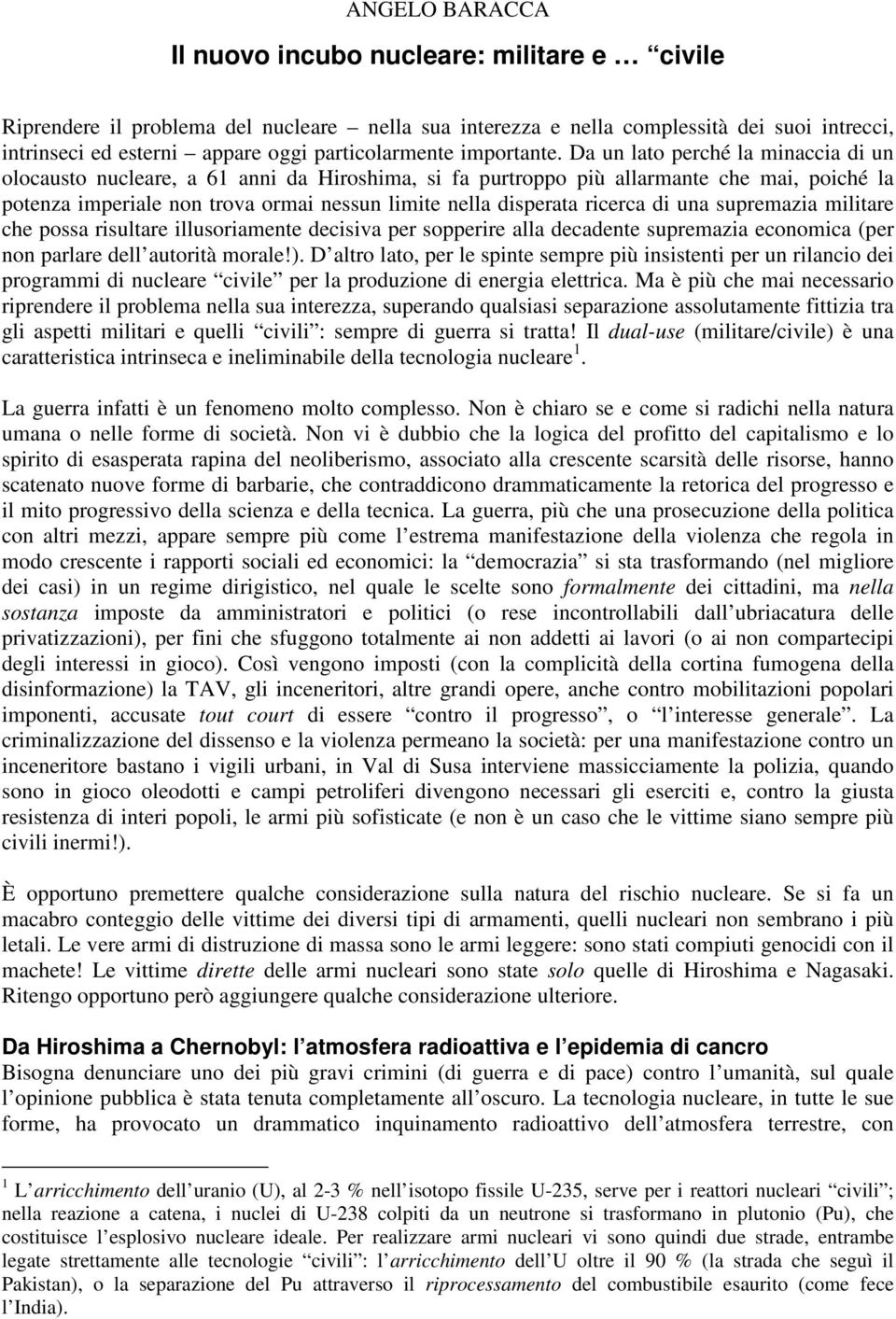 Da un lato perché la minaccia di un olocausto nucleare, a 61 anni da Hiroshima, si fa purtroppo più allarmante che mai, poiché la potenza imperiale non trova ormai nessun limite nella disperata