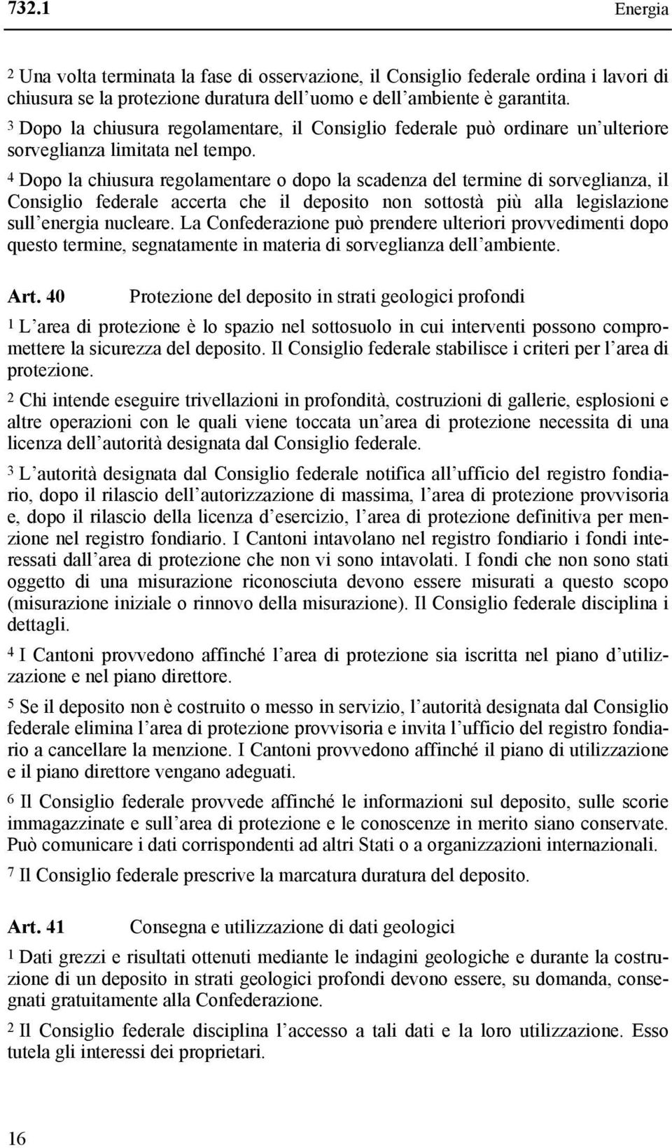 4 Dopo la chiusura regolamentare o dopo la scadenza del termine di sorveglianza, il Consiglio federale accerta che il deposito non sottostà più alla legislazione sull energia nucleare.