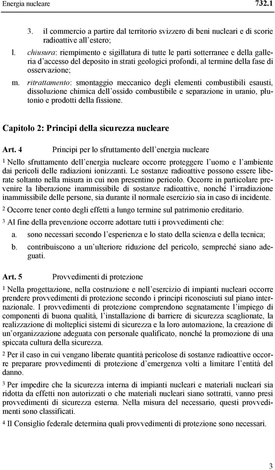 ritrattamento: smontaggio meccanico degli elementi combustibili esausti, dissoluzione chimica dell ossido combustibile e separazione in uranio, plutonio e prodotti della fissione.