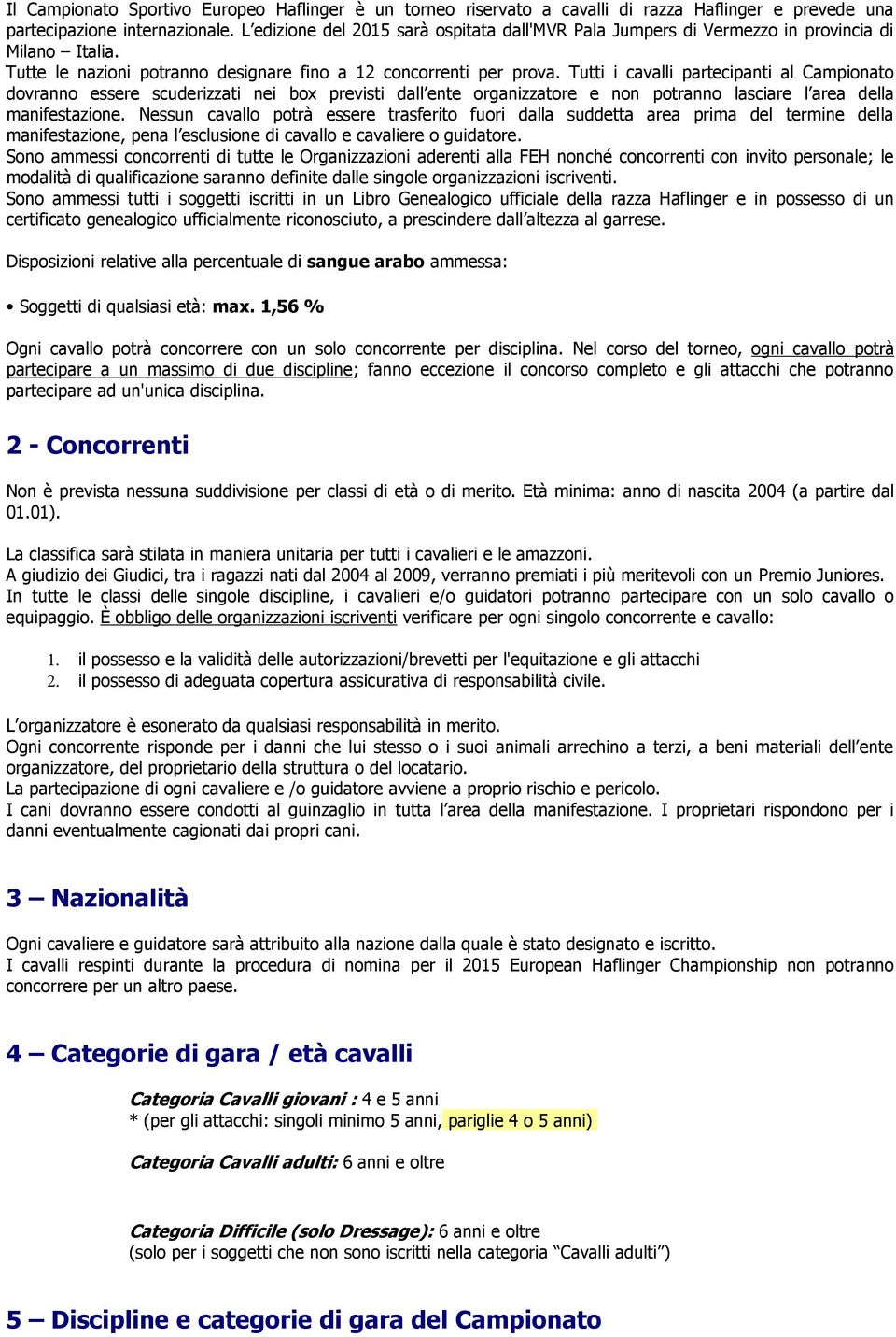 Tutti i cavalli partecipanti al Campionato dovranno essere scuderizzati nei box previsti dall ente organizzatore e non potranno lasciare l area della manifestazione.