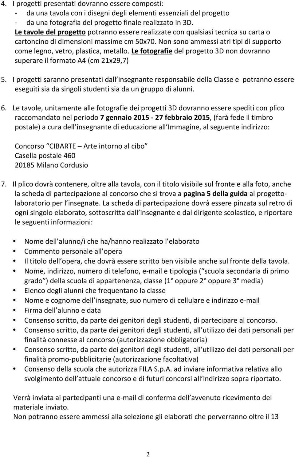 Non sono ammessi atri tipi di supporto come legno, vetro, plastica, metallo. Le fotografie del progetto 3D non dovranno superare il formato A4 (cm 21x29,7) 5.