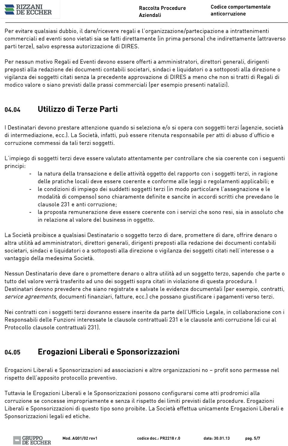 Per nessun motivo Regali ed Eventi devono essere offerti a amministratori, direttori generali, dirigenti preposti alla redazione dei documenti contabili societari, sindaci e liquidatori o a