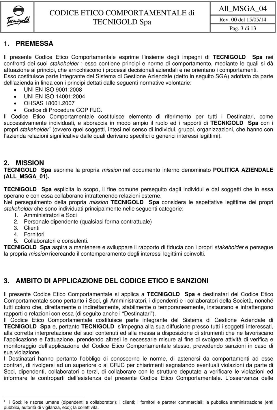 attuazione ai principi, che arricchiscono i processi decisionali aziendali e ne orientano i comportamenti.