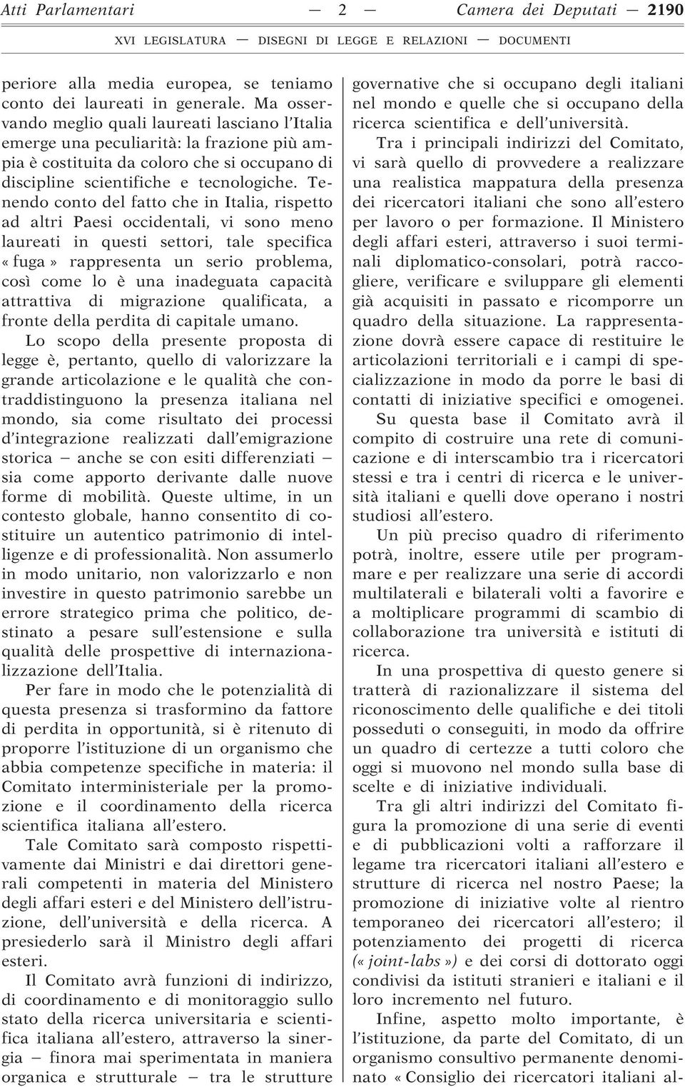 Tenendo conto del fatto che in Italia, rispetto ad altri Paesi occidentali, vi sono meno laureati in questi settori, tale specifica «fuga» rappresenta un serio problema, così come lo è una inadeguata