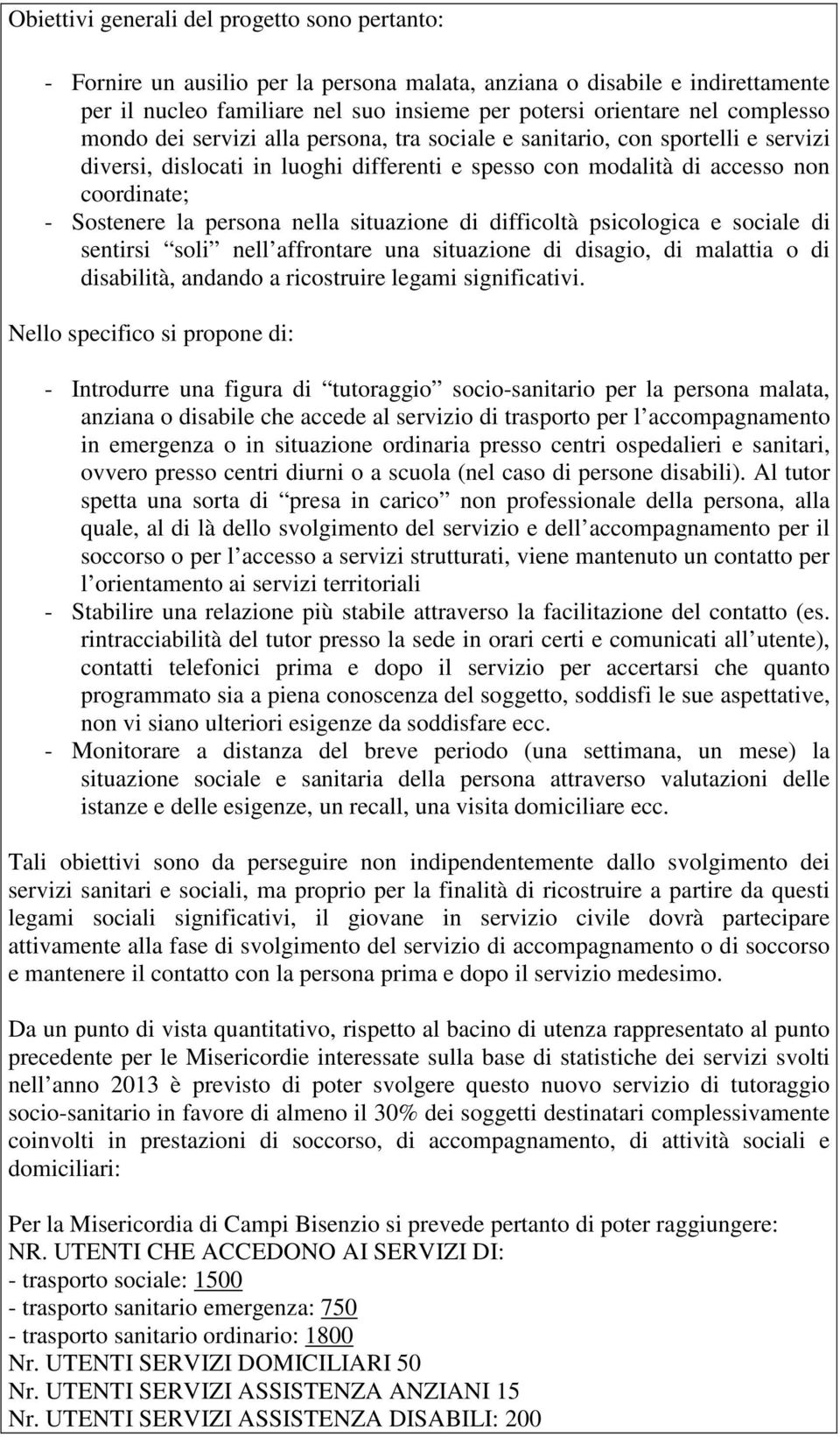 persona nella situazione di difficoltà psicologica e sociale di sentirsi soli nell affrontare una situazione di disagio, di malattia o di disabilità, andando a ricostruire legami significativi.