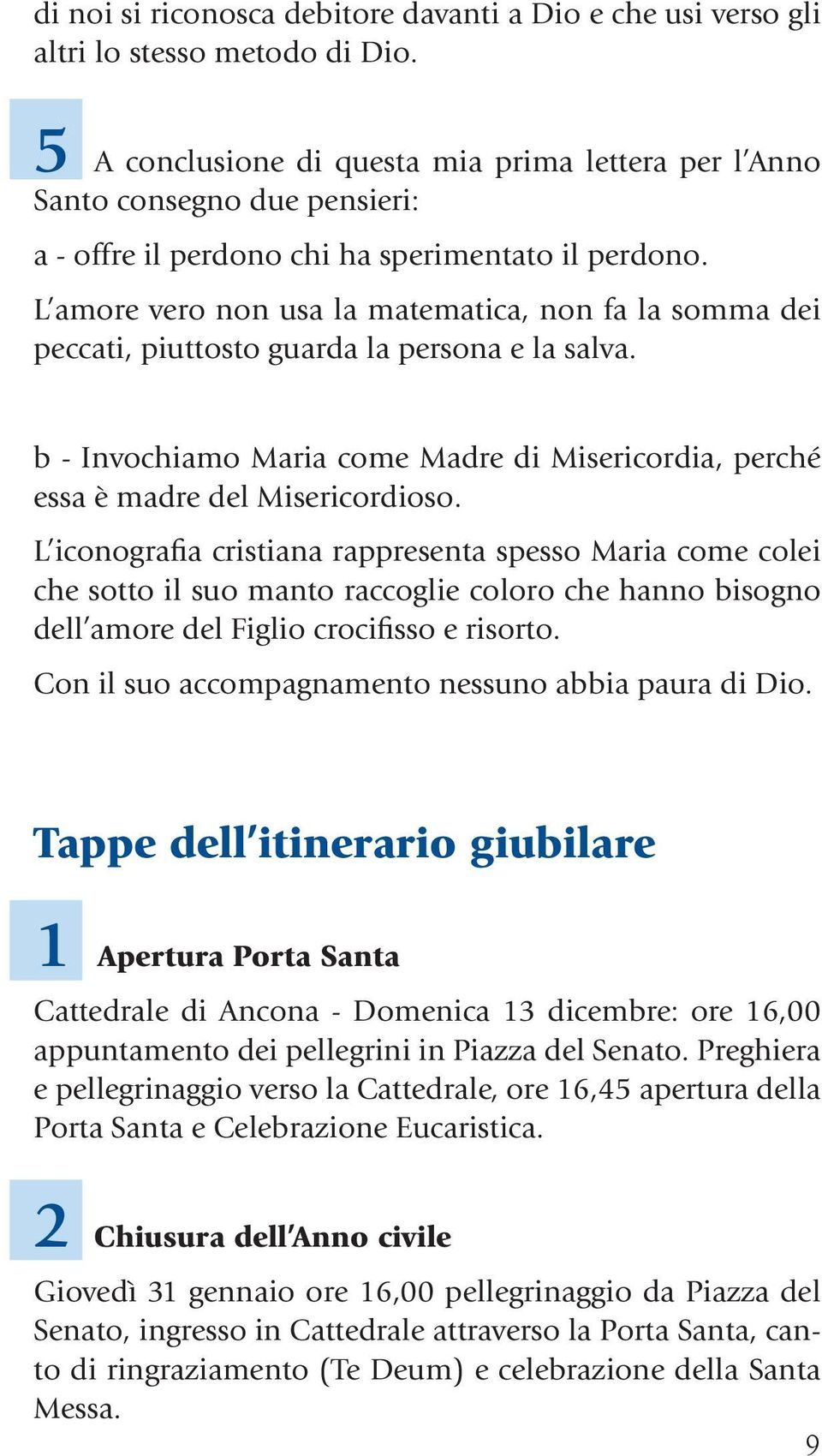 L amore vero non usa la matematica, non fa la somma dei peccati, piuttosto guarda la persona e la salva. b - Invochiamo Maria come Madre di Misericordia, perché essa è madre del Misericordioso.