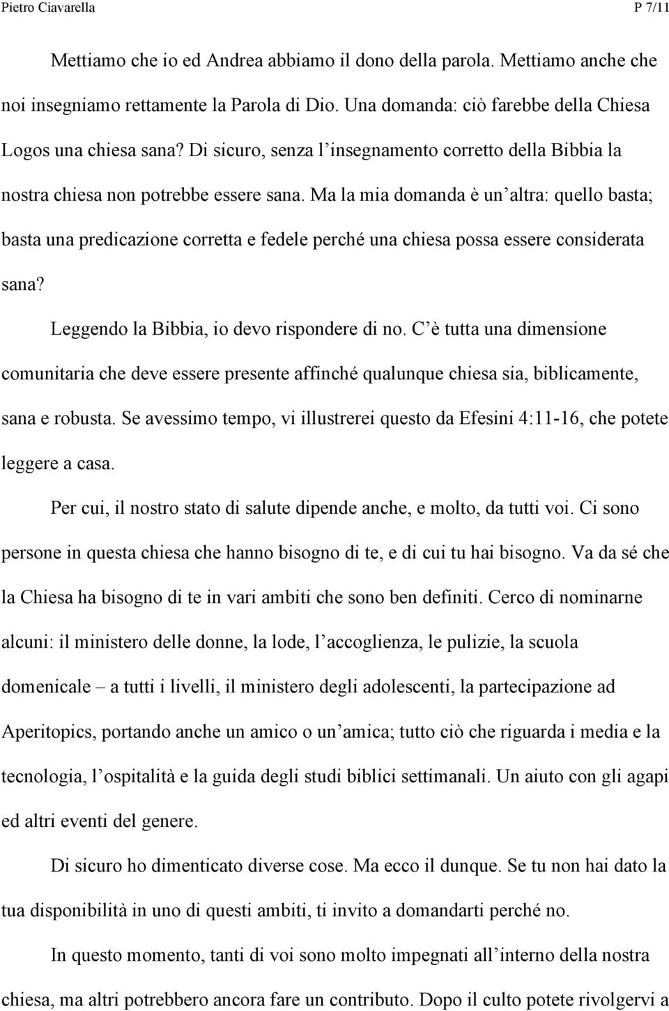 Ma la mia domanda è un altra: quello basta; basta una predicazione corretta e fedele perché una chiesa possa essere considerata sana? Leggendo la Bibbia, io devo rispondere di no.