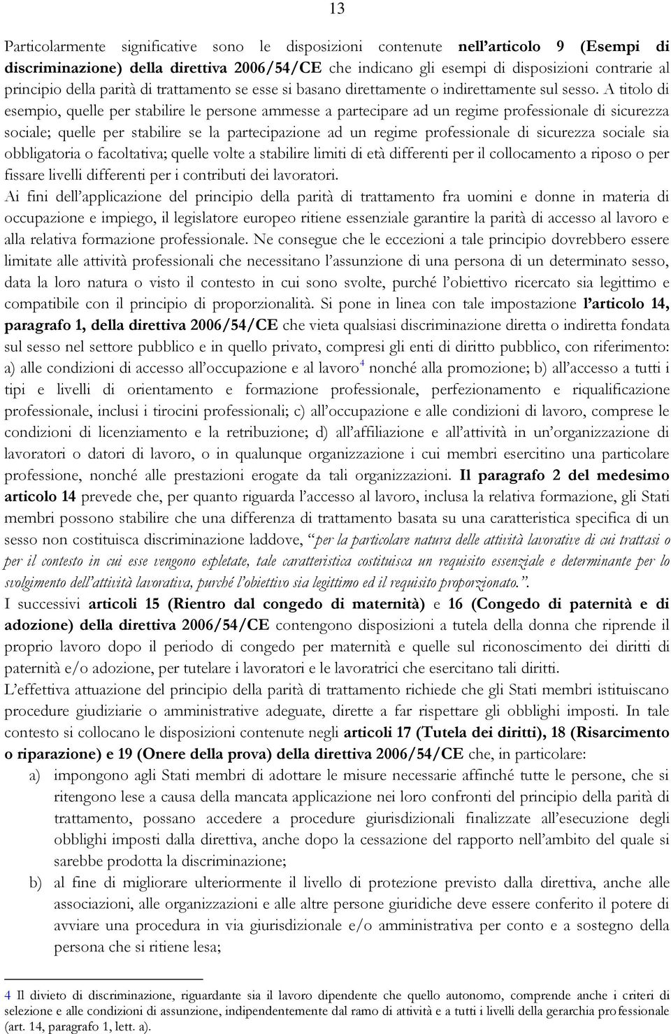 A titolo di esempio, quelle per stabilire le persone ammesse a partecipare ad un regime professionale di sicurezza sociale; quelle per stabilire se la partecipazione ad un regime professionale di