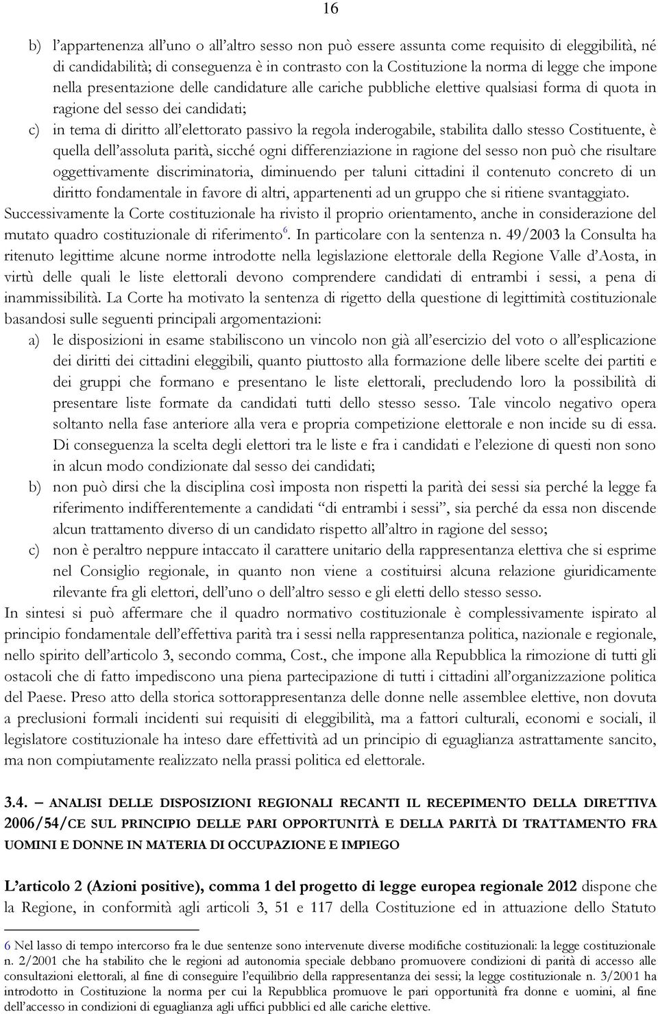 inderogabile, stabilita dallo stesso Costituente, è quella dell assoluta parità, sicché ogni differenziazione in ragione del sesso non può che risultare oggettivamente discriminatoria, diminuendo per