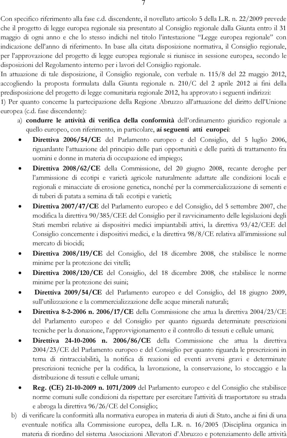 22/2009 prevede che il progetto di legge europea regionale sia presentato al Consiglio regionale dalla Giunta entro il 31 maggio di ogni anno e che lo stesso indichi nel titolo l intestazione Legge