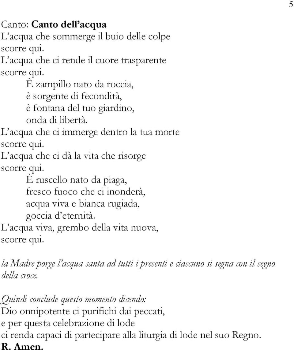 L acqua che ci dà la vita che risorge scorre qui. È ruscello nato da piaga, fresco fuoco che ci inonderà, acqua viva e bianca rugiada, goccia d eternità.