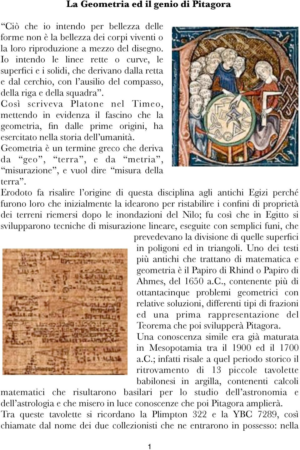 Così scriveva Platone nel Timeo, mettendo in evidenza il fascino che la geometria, fin dalle prime origini, ha esercitato nella storia dell umanità.