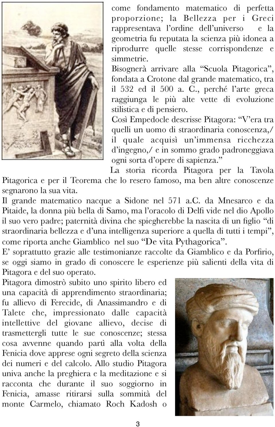Così Empedocle descrisse Pitagora: V era tra quelli un uomo di straordinaria conoscenza,/ il quale acquisì un immensa ricchezza d ingegno,/ e in sommo grado padroneggiava ogni sorta d opere di