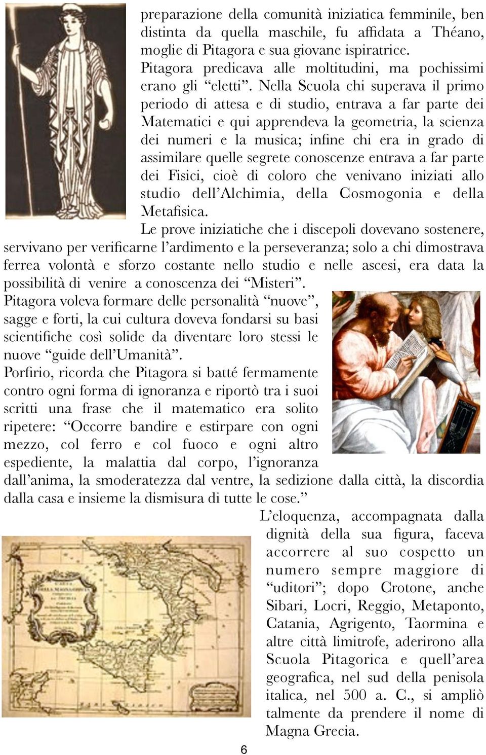 Nella Scuola chi superava il primo periodo di attesa e di studio, entrava a far parte dei Matematici e qui apprendeva la geometria, la scienza dei numeri e la musica; infine chi era in grado di