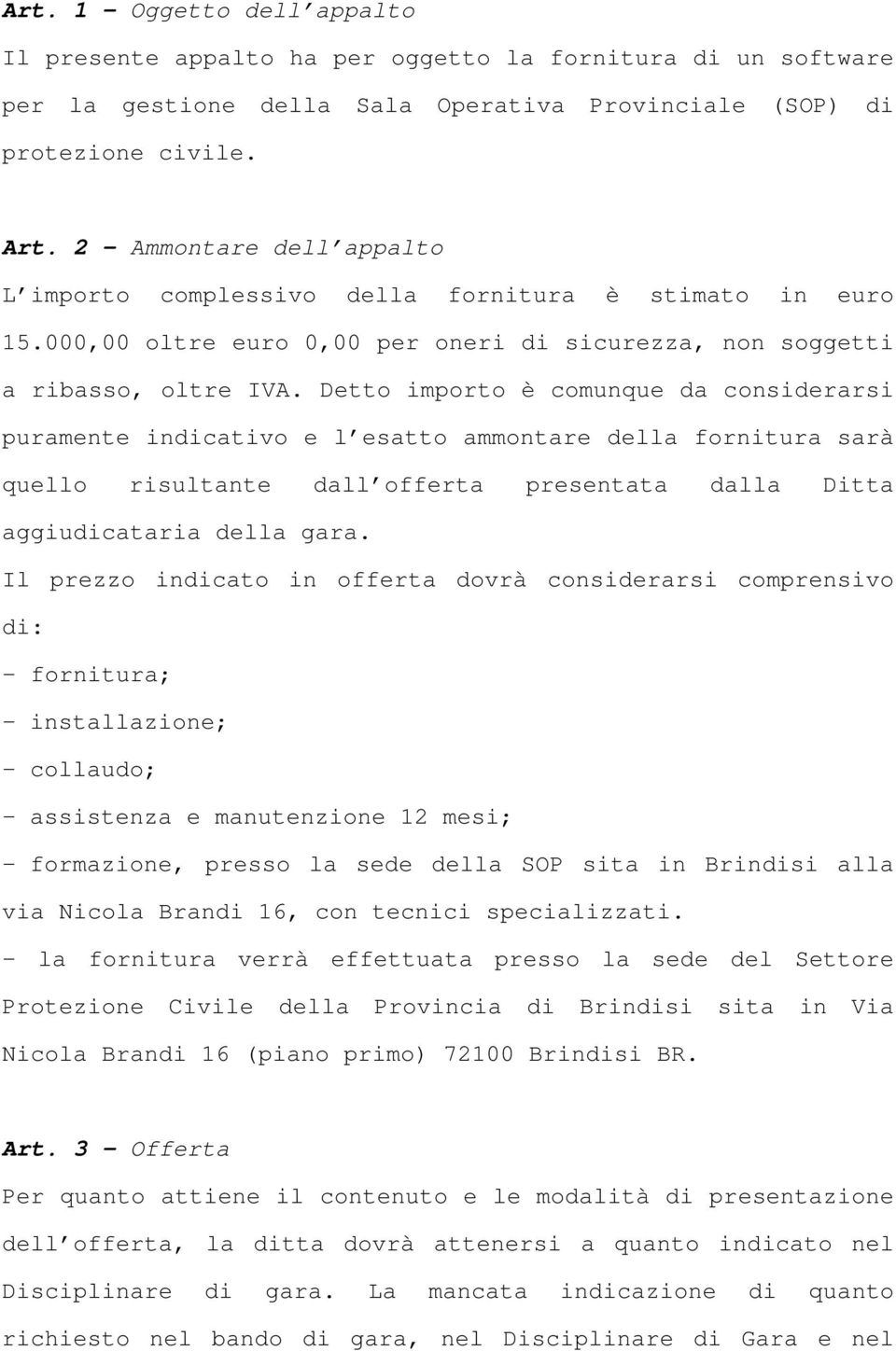 Detto importo è comunque da considerarsi puramente indicativo e l esatto ammontare della fornitura sarà quello risultante dall offerta presentata dalla Ditta aggiudicataria della gara.