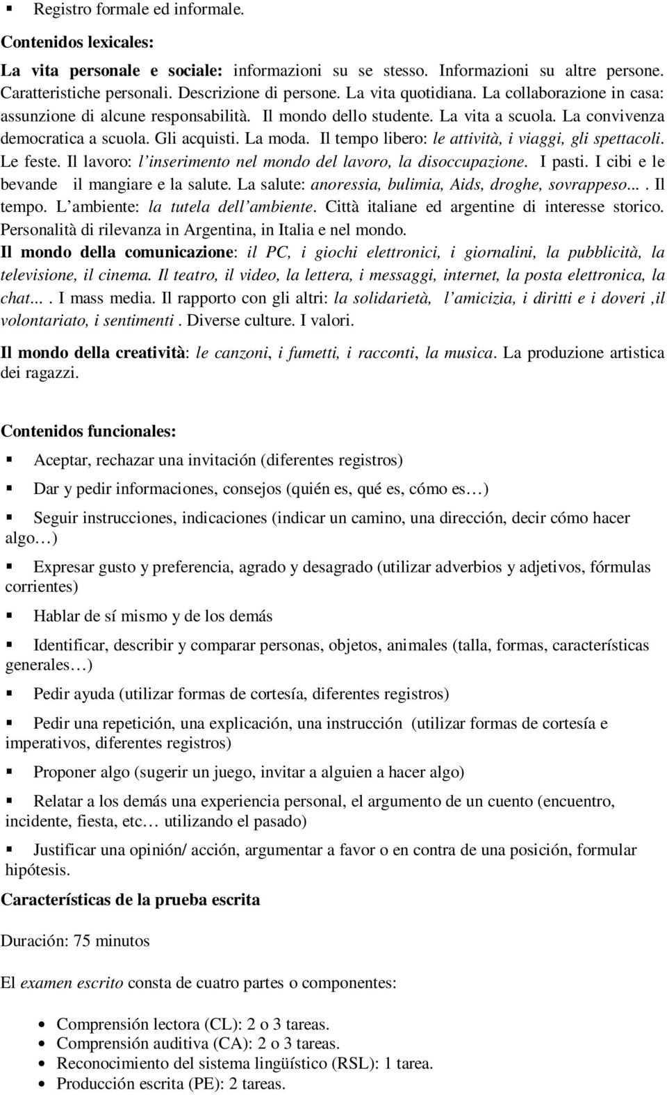 Il tempo libero: le attività, i viaggi, gli spettacoli. Le feste. Il lavoro: l inserimento nel mondo del lavoro, la disoccupazione. I pasti. I cibi e le bevande il mangiare e la salute.