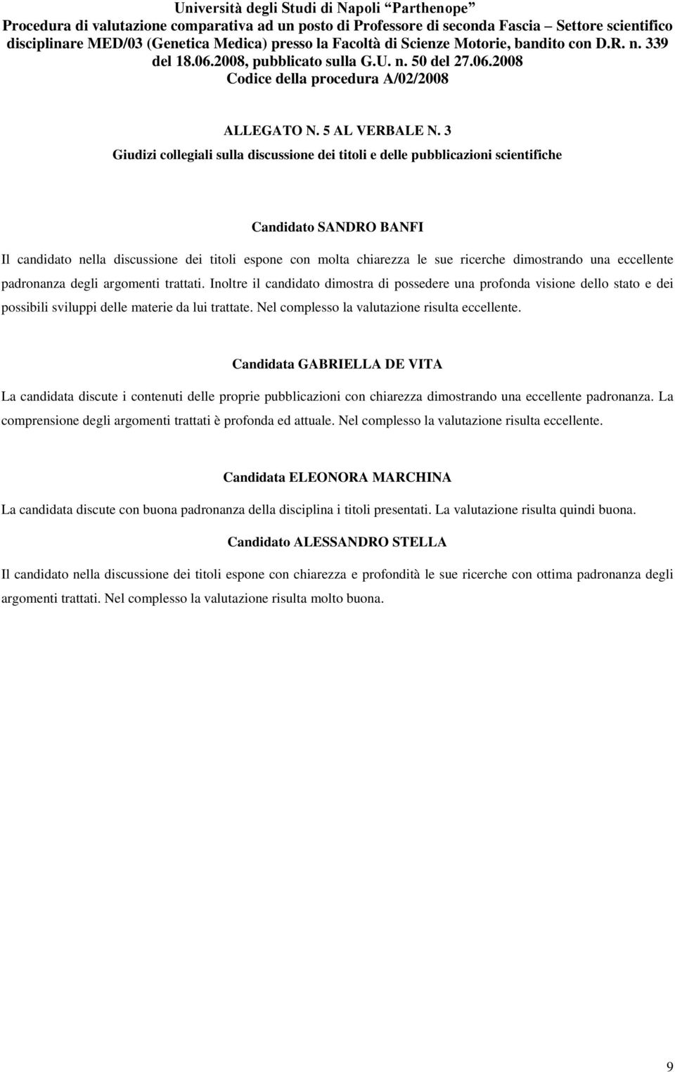 dimostrando una eccellente padronanza degli argomenti trattati. Inoltre il candidato dimostra di possedere una profonda visione dello stato e dei possibili sviluppi delle materie da lui trattate.