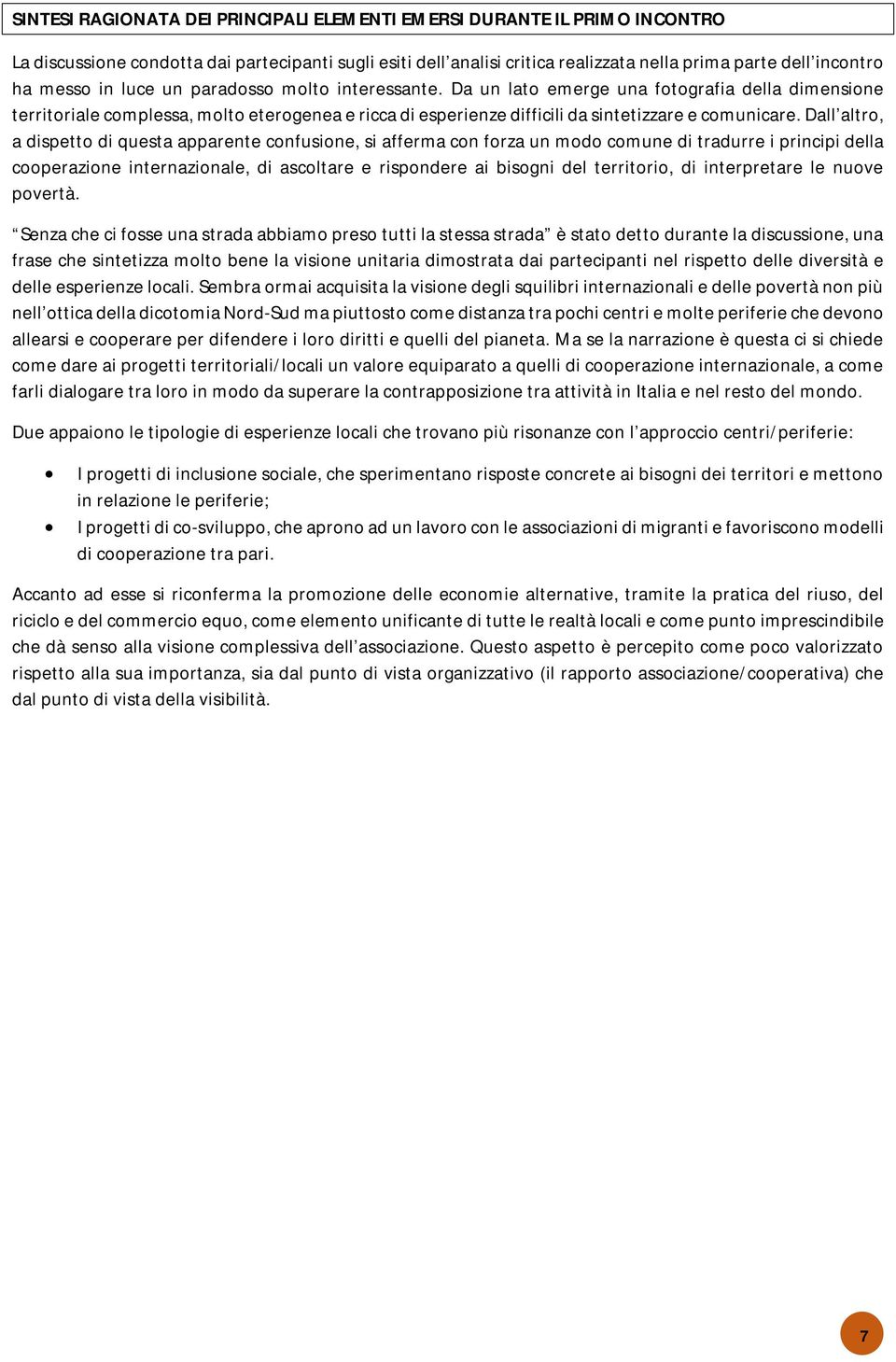 Dall altro, a dispetto di questa apparente confusione, si afferma con forza un modo comune di tradurre i principi della cooperazione internazionale, di ascoltare e rispondere ai bisogni del