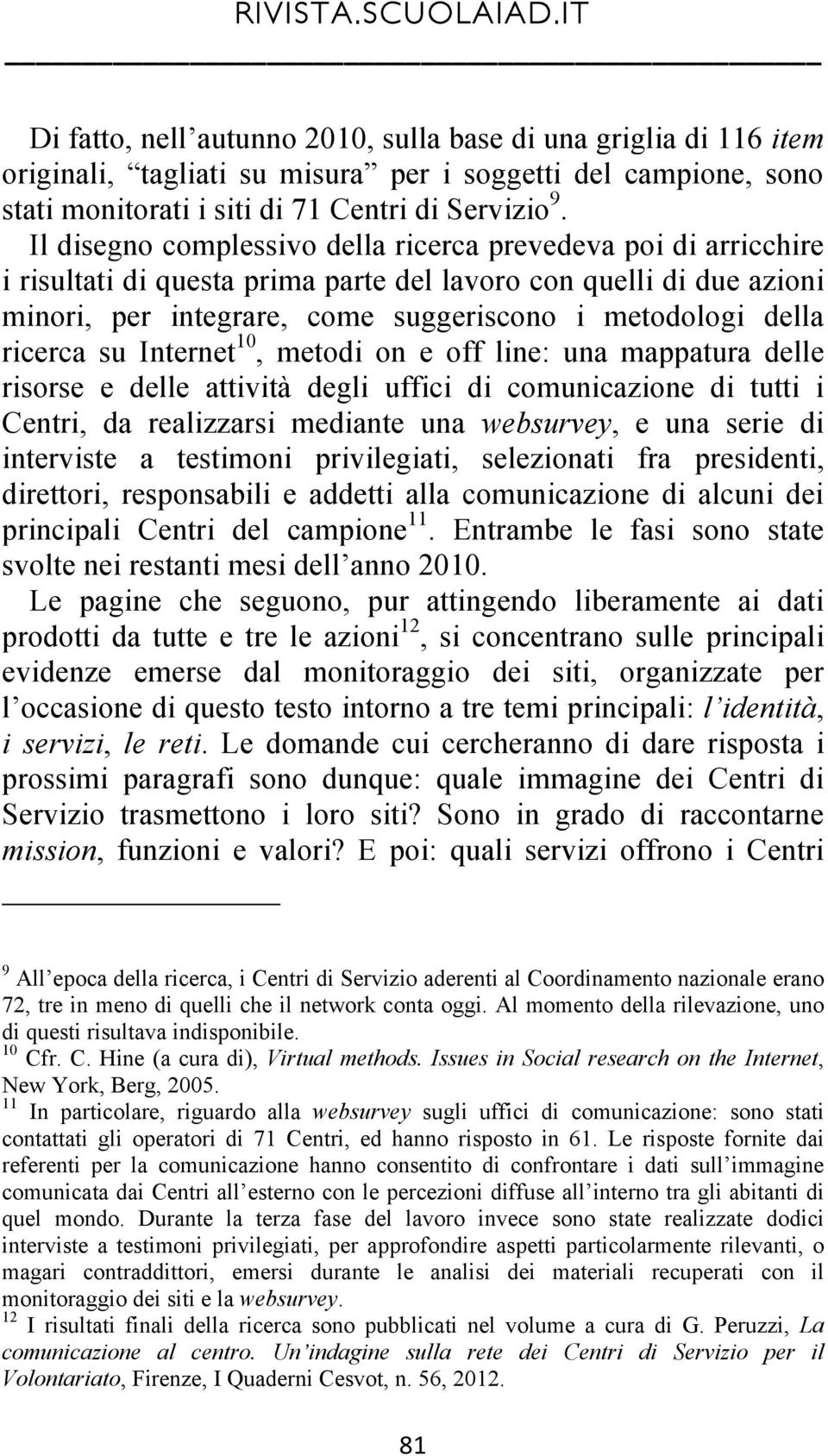 ricerca su Internet 10, metodi on e off line: una mappatura delle risorse e delle attività degli uffici di comunicazione di tutti i Centri, da realizzarsi mediante una websurvey, e una serie di