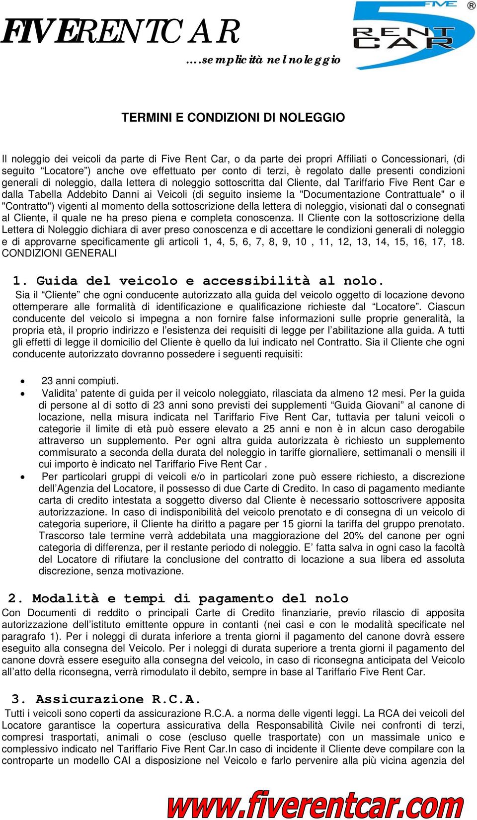 la "Documentazione Contrattuale" o il "Contratto") vigenti al momento della sottoscrizione della lettera di noleggio, visionati dal o consegnati al Cliente, il quale ne ha preso piena e completa