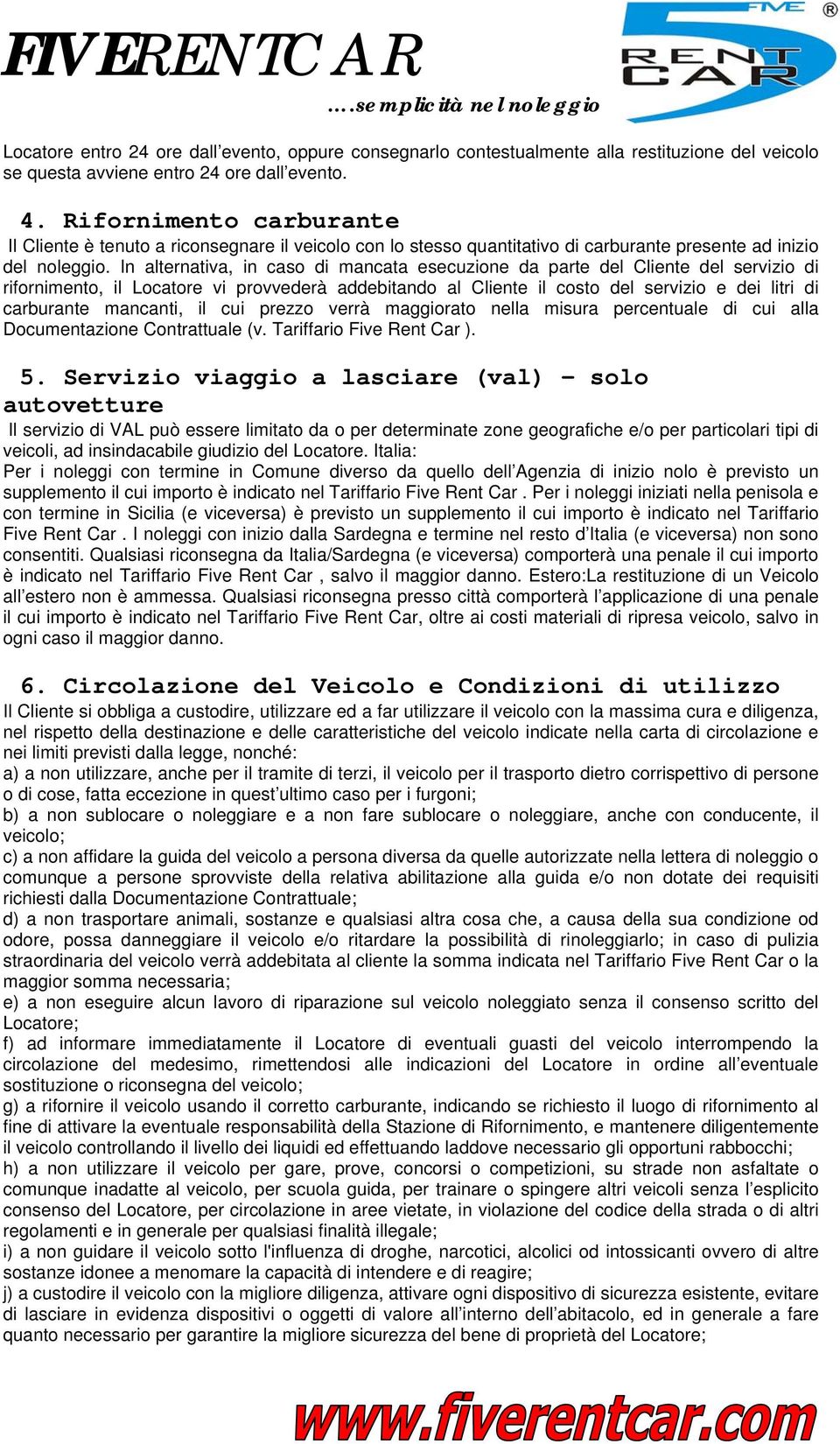 In alternativa, in caso di mancata esecuzione da parte del Cliente del servizio di rifornimento, il Locatore vi provvederà addebitando al Cliente il costo del servizio e dei litri di carburante