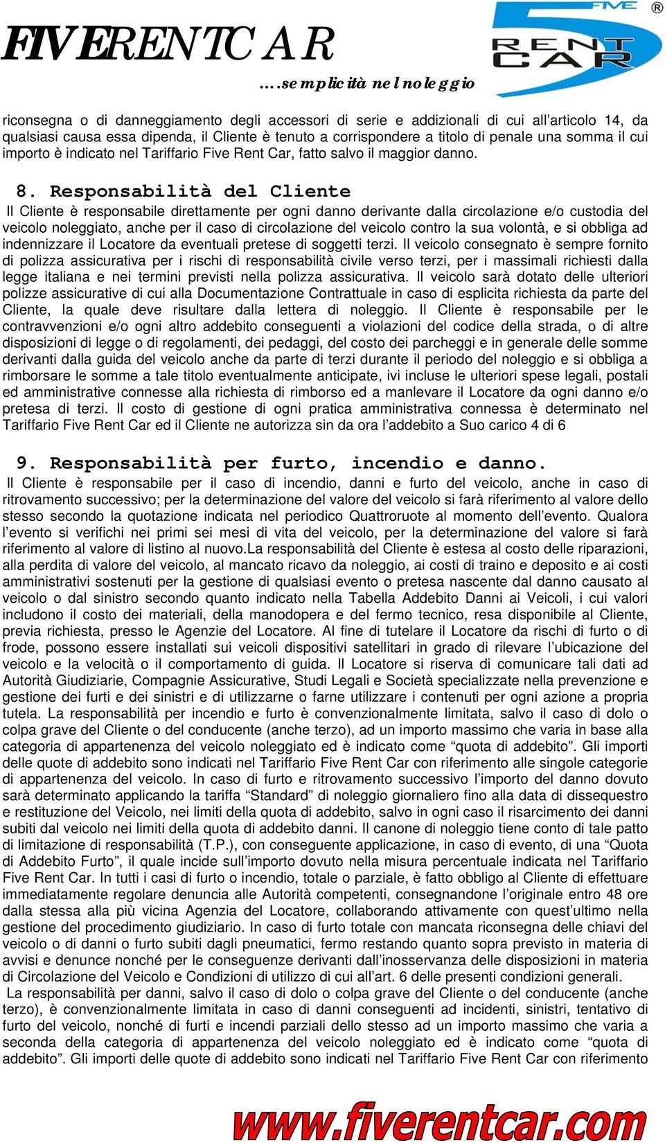 Responsabilità del Cliente Il Cliente è responsabile direttamente per ogni danno derivante dalla circolazione e/o custodia del veicolo noleggiato, anche per il caso di circolazione del veicolo contro