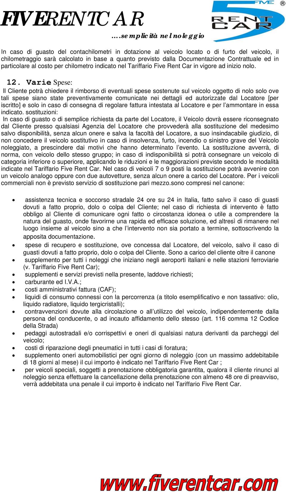 Varie Spese: Il Cliente potrà chiedere il rimborso di eventuali spese sostenute sul veicolo oggetto di nolo solo ove tali spese siano state preventivamente comunicate nei dettagli ed autorizzate dal