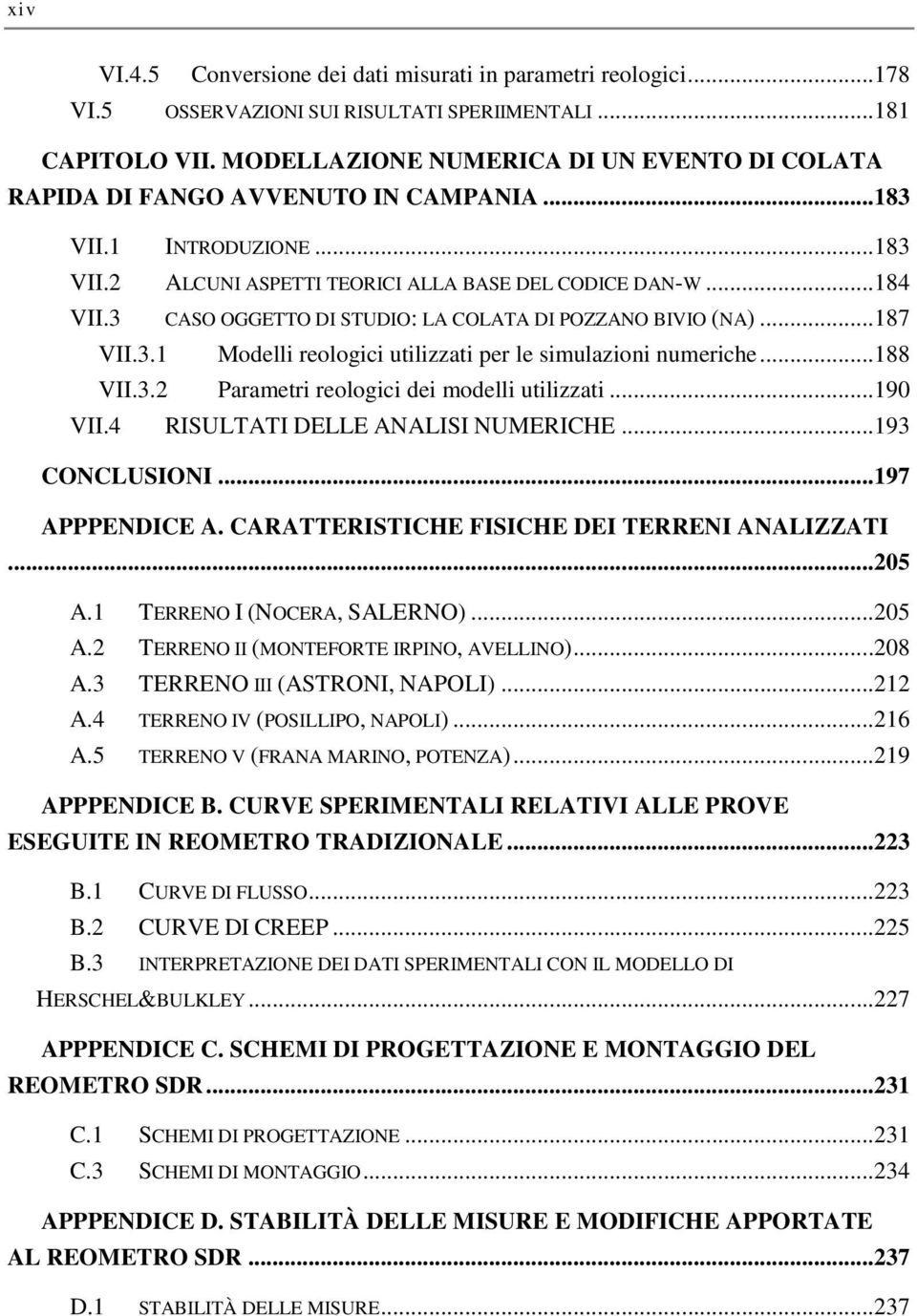 3 CASO OGGETTO DI STUDIO: LA COLATA DI POZZANO BIVIO (NA)...187 VII.3.1 Modelli reologici utilizzati per le simulazioni numeriche...188 VII.3.2 Parametri reologici dei modelli utilizzati...190 VII.