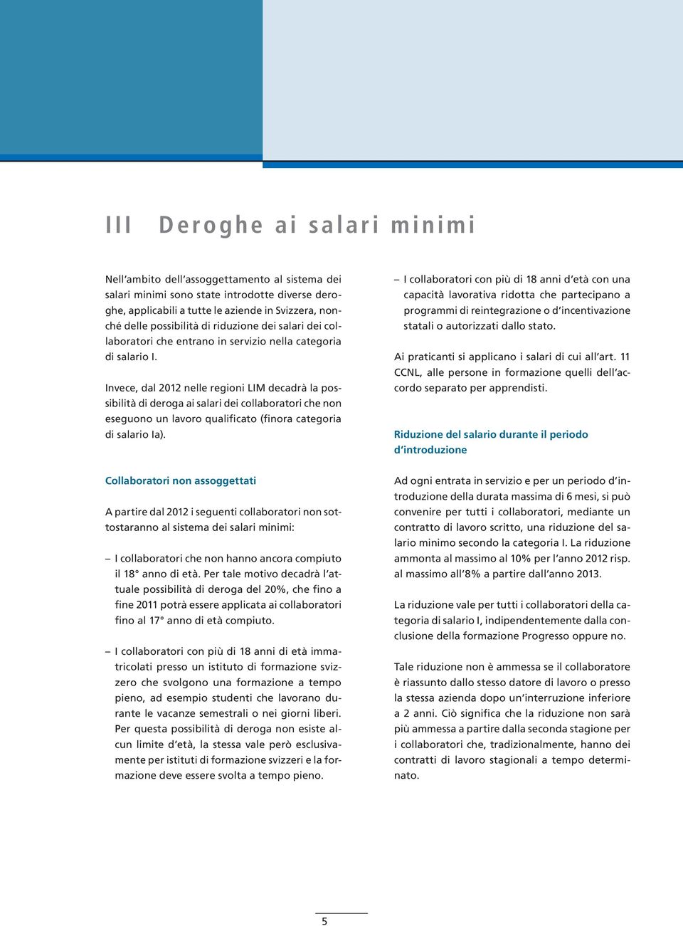 Invece, dal 2012 nelle regioni LIM decadrà la possibilità di deroga ai salari dei collaboratori che non eseguono un lavoro qualificato (finora categoria di salario Ia).