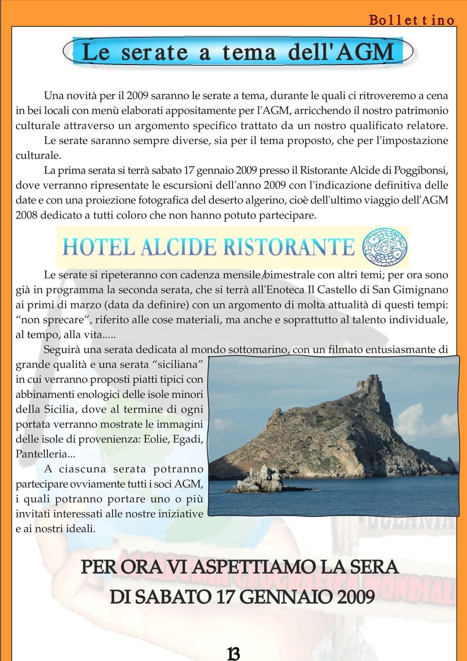 La prima serata si terrà sabato 17 gennaio 2009 presso il Ristorante Alcide di Poggibonsi, dove verranno ripresentate le escursioni dell'anno 2009 con l'indicazione definitiva delle date e con una